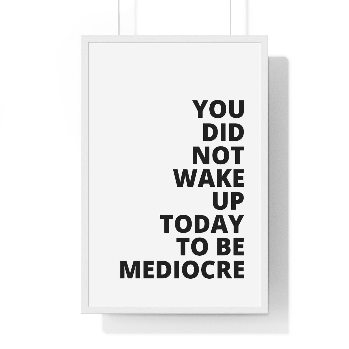 You Did Not Wake Up Today To Be Mediocre - Premium Framed Vertical Poster