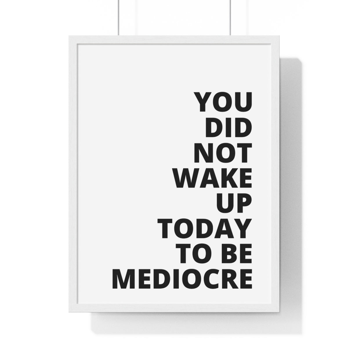 You Did Not Wake Up Today To Be Mediocre - Premium Framed Vertical Poster