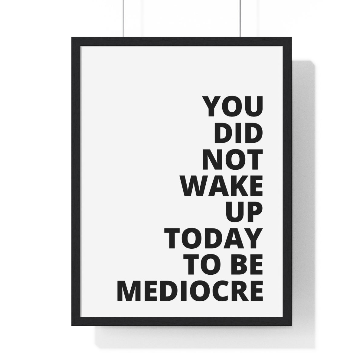 You Did Not Wake Up Today To Be Mediocre - Premium Framed Vertical Poster