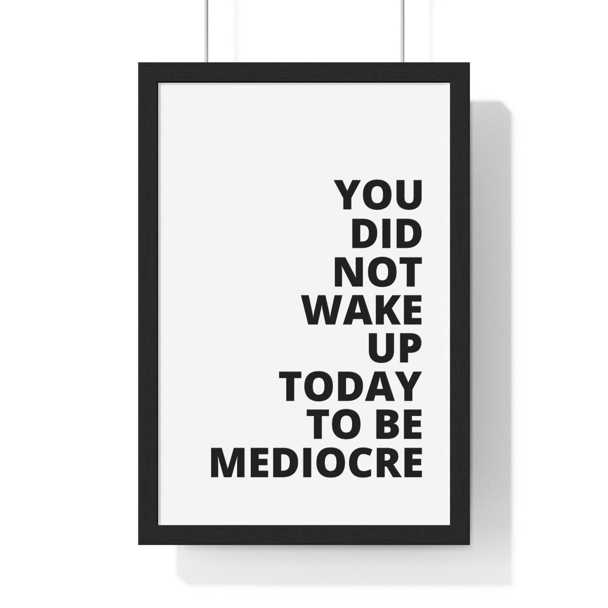 You Did Not Wake Up Today To Be Mediocre - Premium Framed Vertical Poster