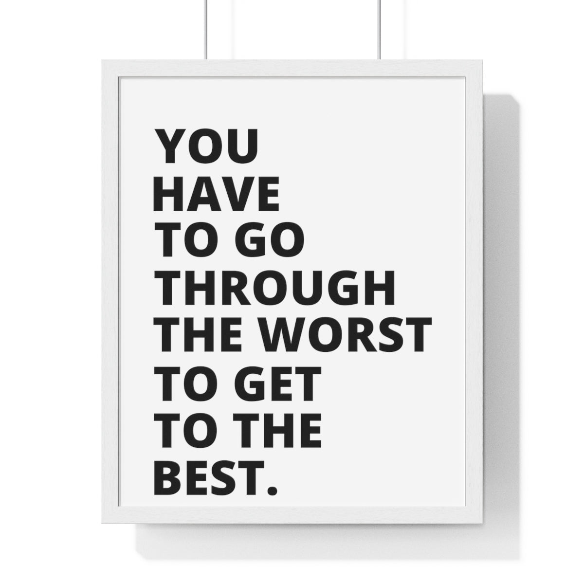 You Have To Go Through The Worst To Get To The Best - Premium Framed Vertical Poster