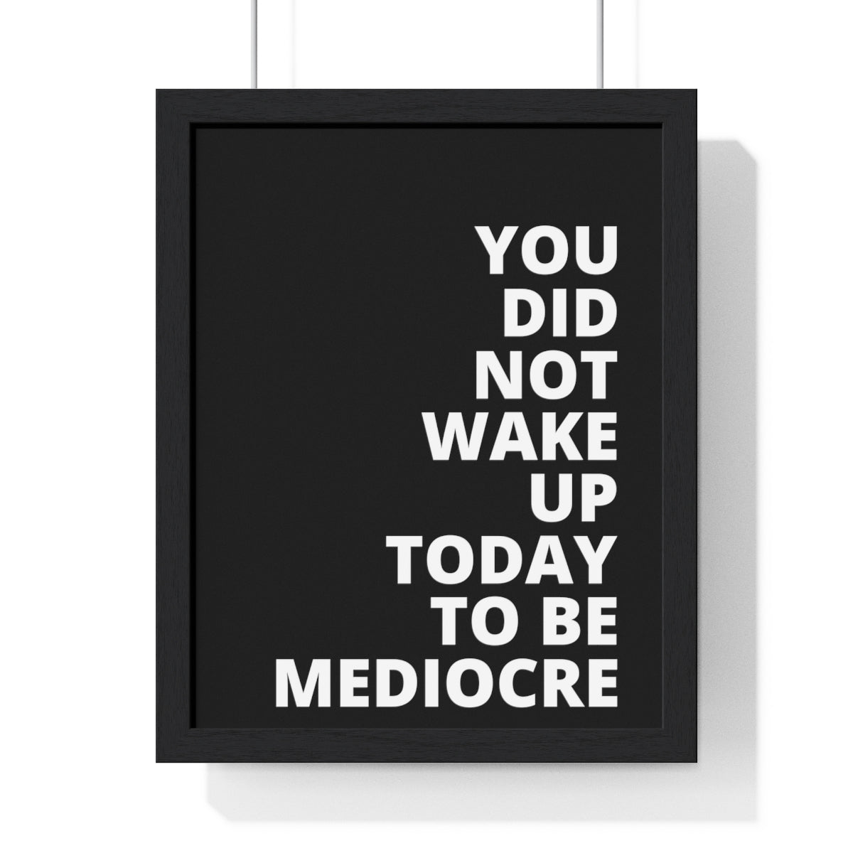 You Did Not Wake Up Today To Be Mediocre - Black - Premium Framed Vertical Poster