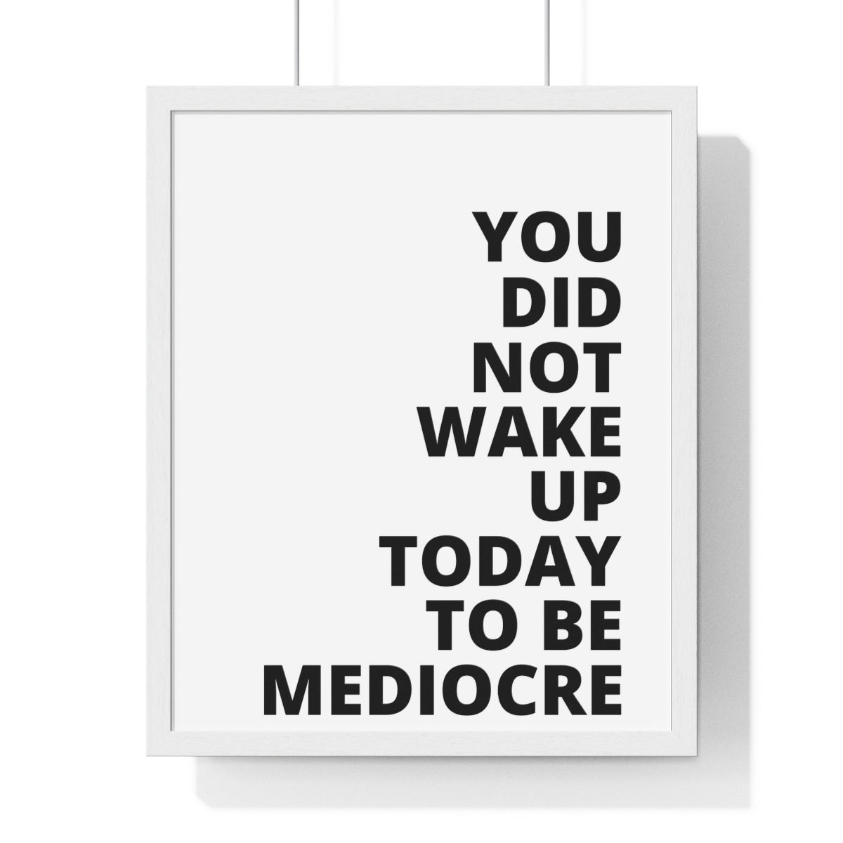 You Did Not Wake Up Today To Be Mediocre - Premium Framed Vertical Poster