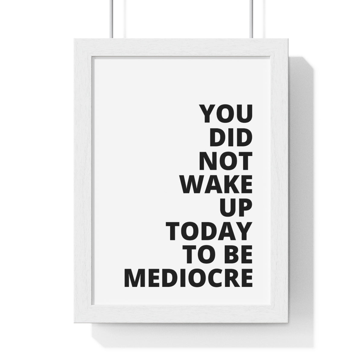 You Did Not Wake Up Today To Be Mediocre - Premium Framed Vertical Poster