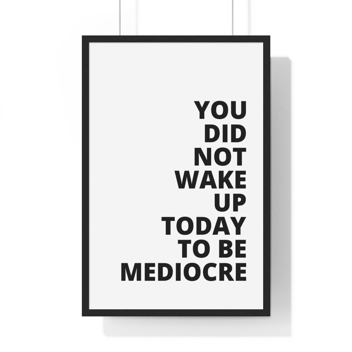 You Did Not Wake Up Today To Be Mediocre - Premium Framed Vertical Poster