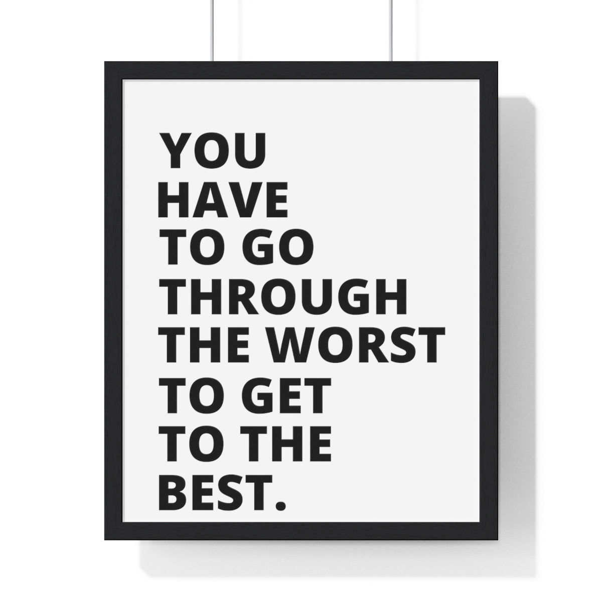 You Have To Go Through The Worst To Get To The Best - Premium Framed Vertical Poster