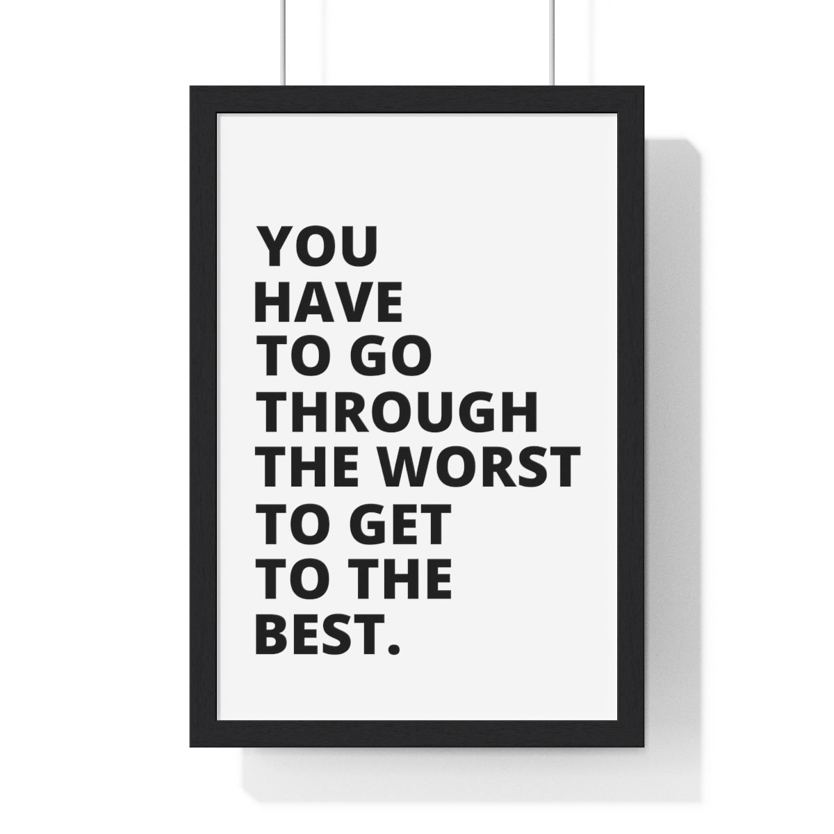 You Have To Go Through The Worst To Get To The Best - Premium Framed Vertical Poster