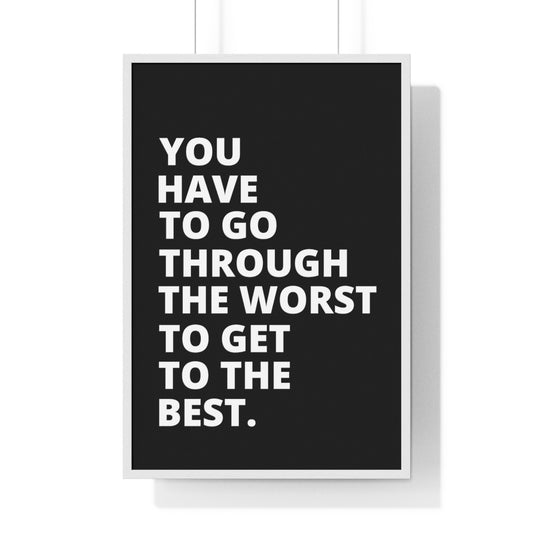 You Have To Go Through The Worst To Get To The Best - Black - Premium Framed Vertical Poster