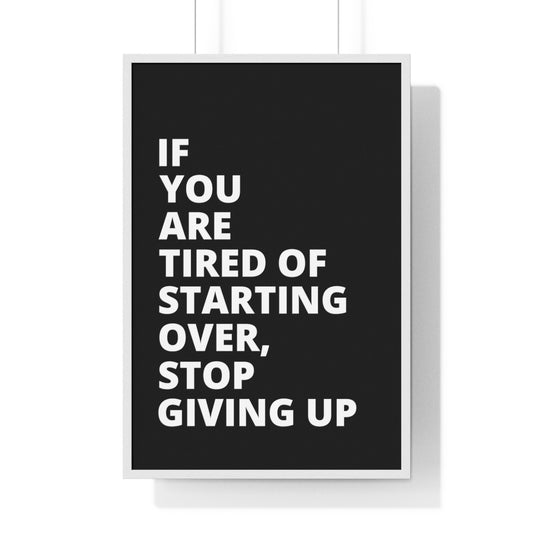 If You Are Tired Of Starting Over, Stop Giving Up - Black - Premium Framed Vertical Poster