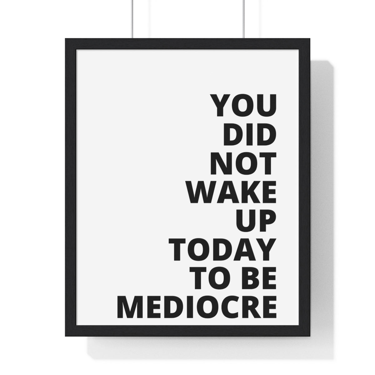 You Did Not Wake Up Today To Be Mediocre - Premium Framed Vertical Poster