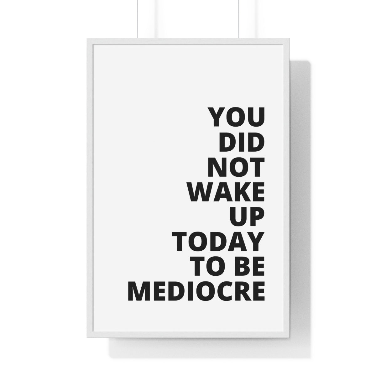 You Did Not Wake Up Today To Be Mediocre - Premium Framed Vertical Poster