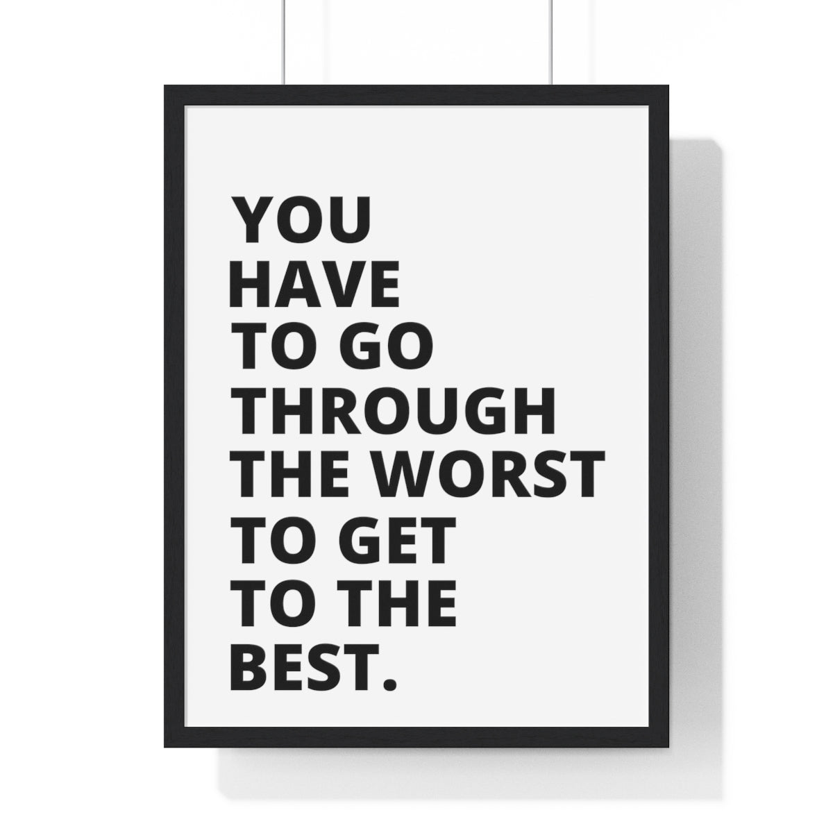 You Have To Go Through The Worst To Get To The Best - Premium Framed Vertical Poster