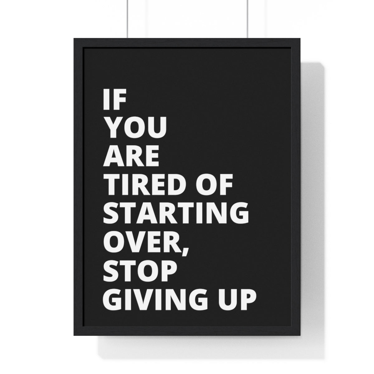 If You Are Tired Of Starting Over, Stop Giving Up - Black - Premium Framed Vertical Poster