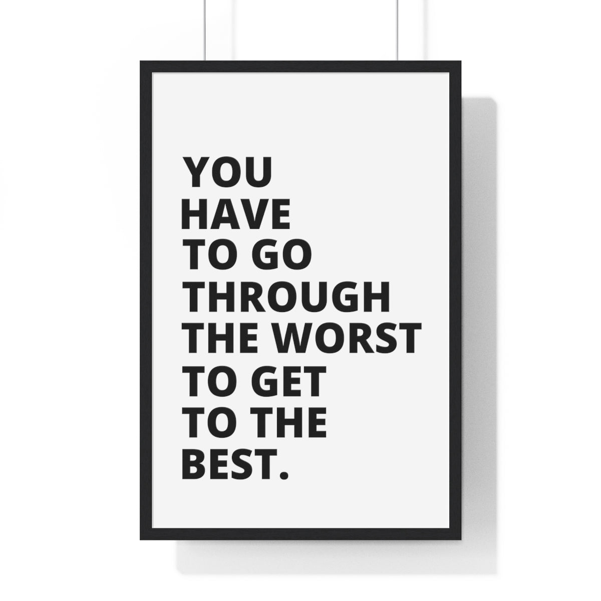 You Have To Go Through The Worst To Get To The Best - Premium Framed Vertical Poster