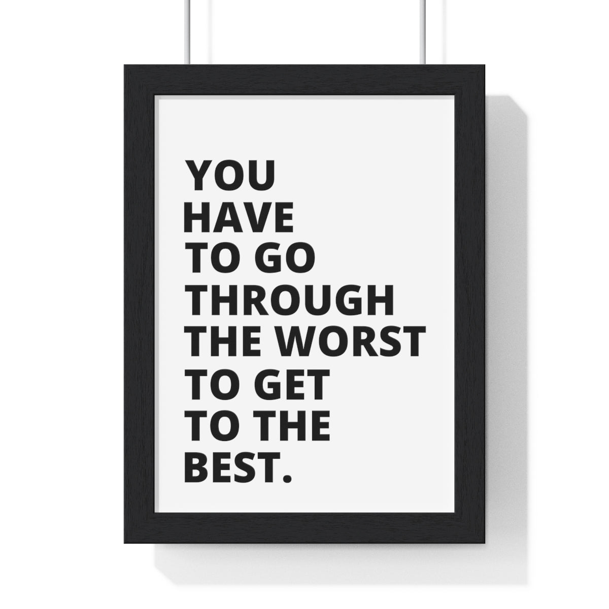 You Have To Go Through The Worst To Get To The Best - Premium Framed Vertical Poster