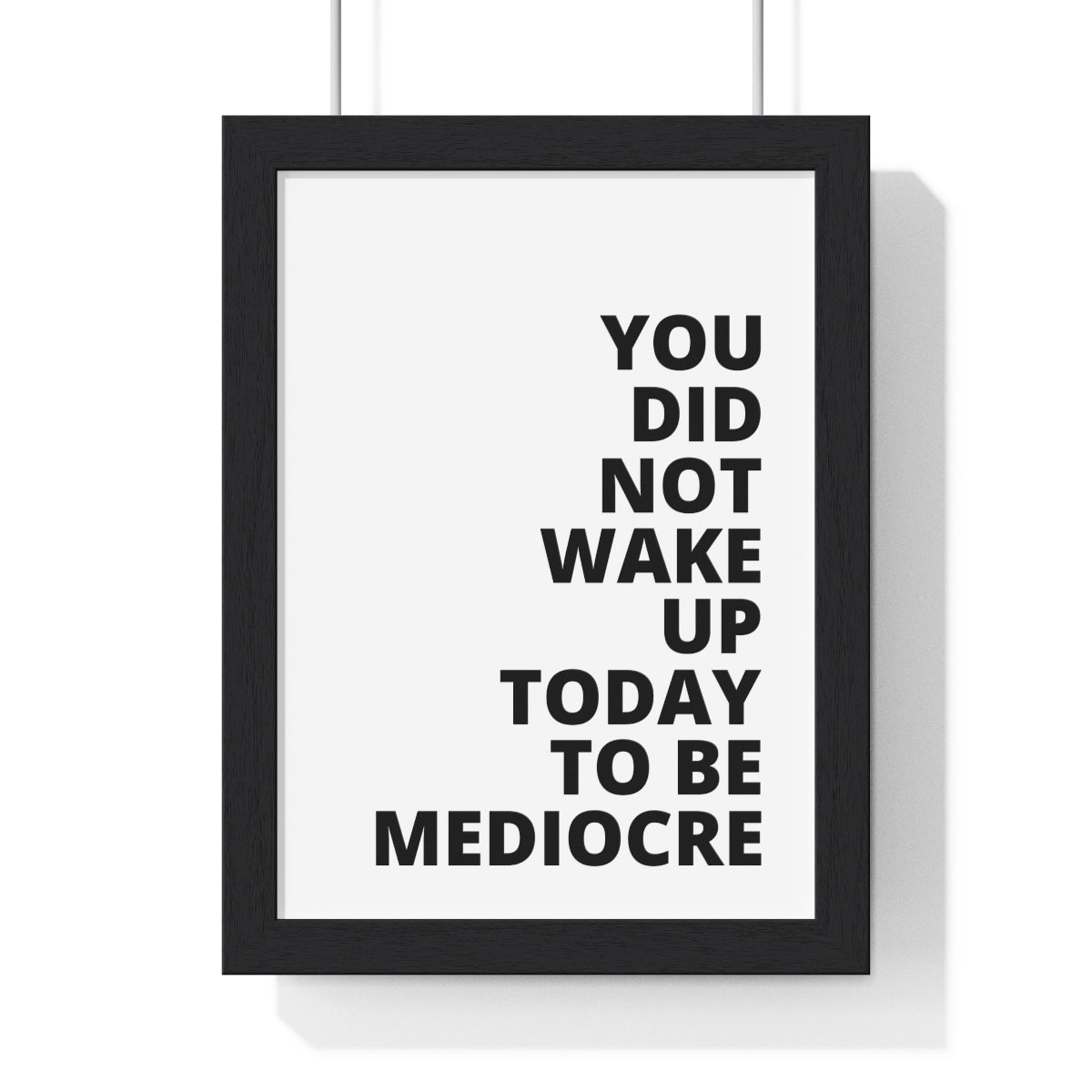 You Did Not Wake Up Today To Be Mediocre - Premium Framed Vertical Poster