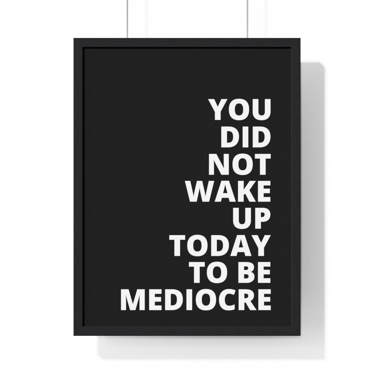 You Did Not Wake Up Today To Be Mediocre - Black - Premium Framed Vertical Poster